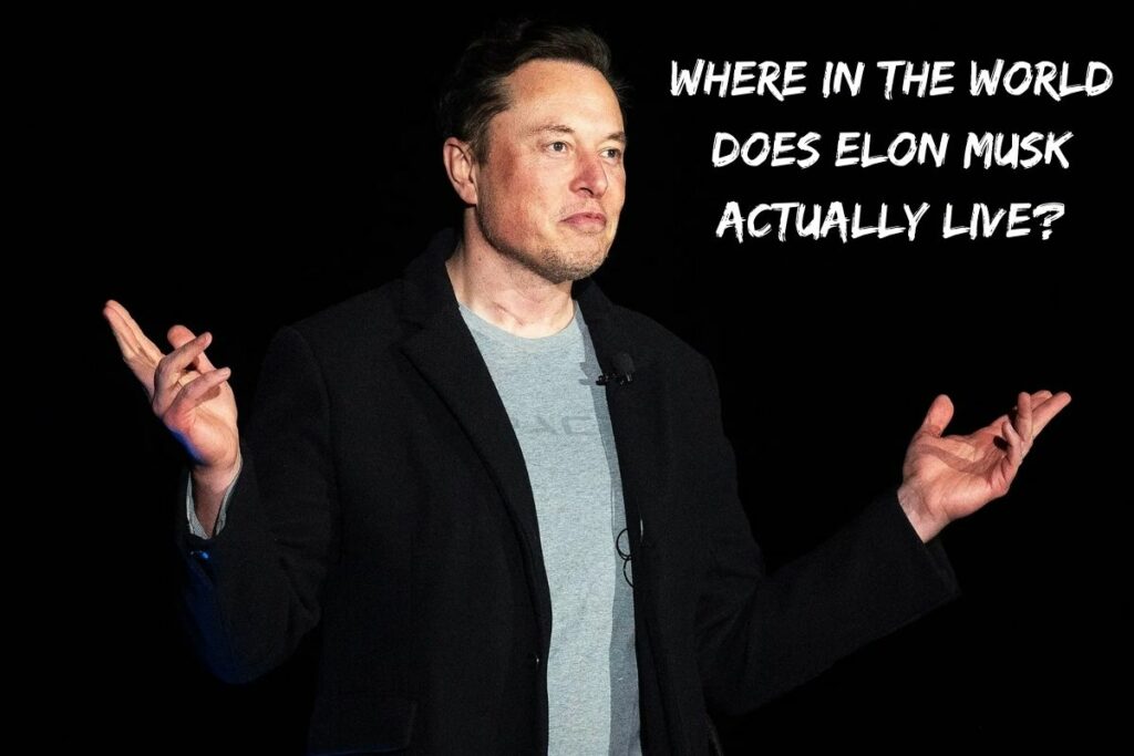 Where in the World Does Elon Musk Actually Live?