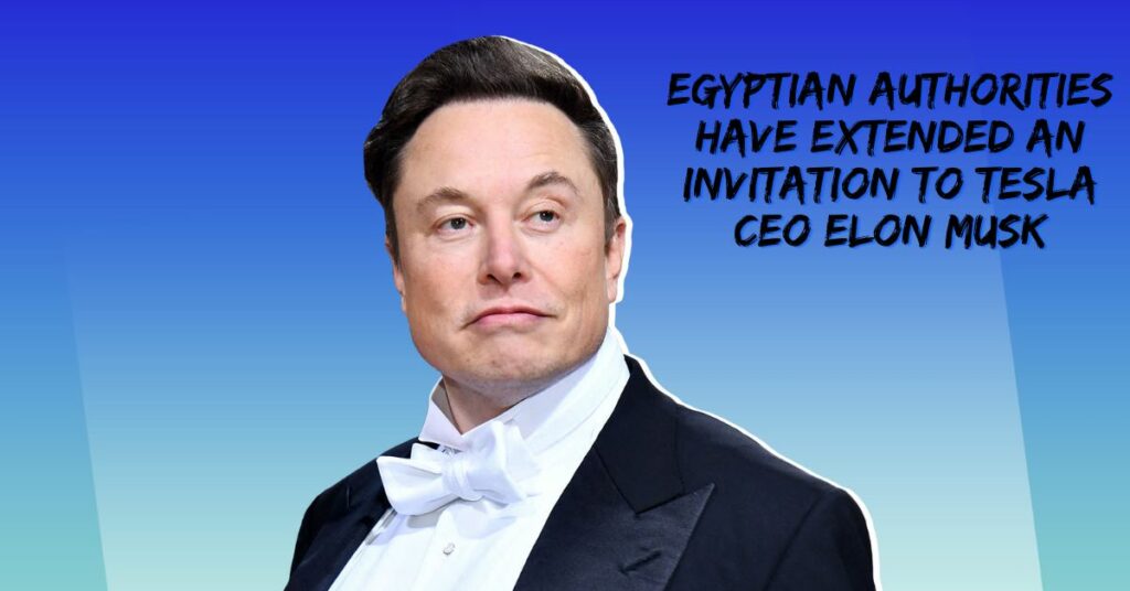 Egyptian Authorities Have Extended an Invitation to Tesla CEO Elon Musk