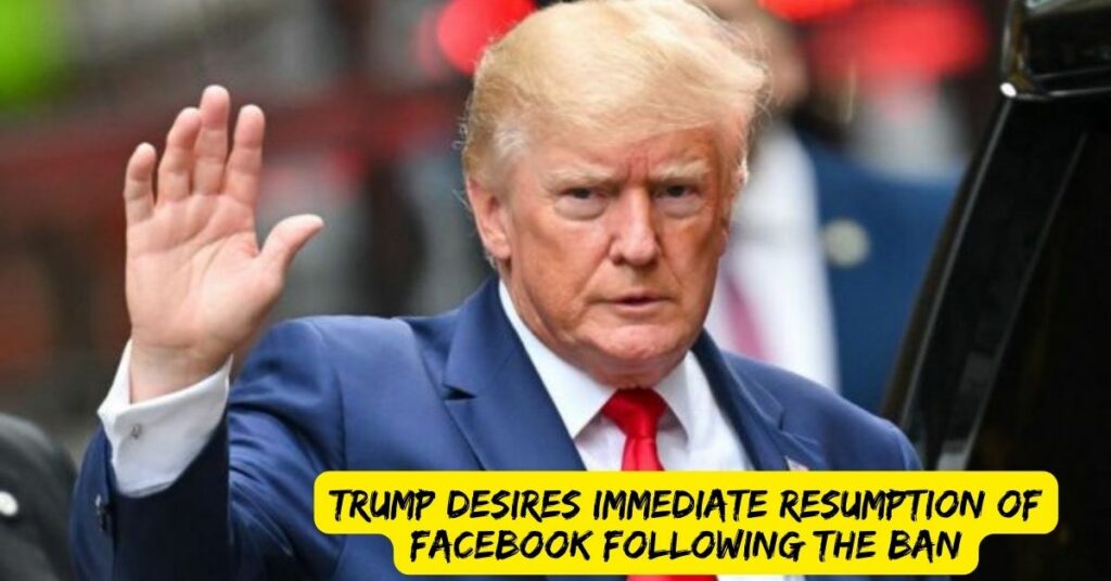 Trump Desires Immediate Resumption of Facebook Following the Ban