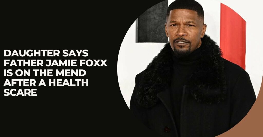 Daughter Says Father Jamie Foxx is on the Mend After a Health Scare