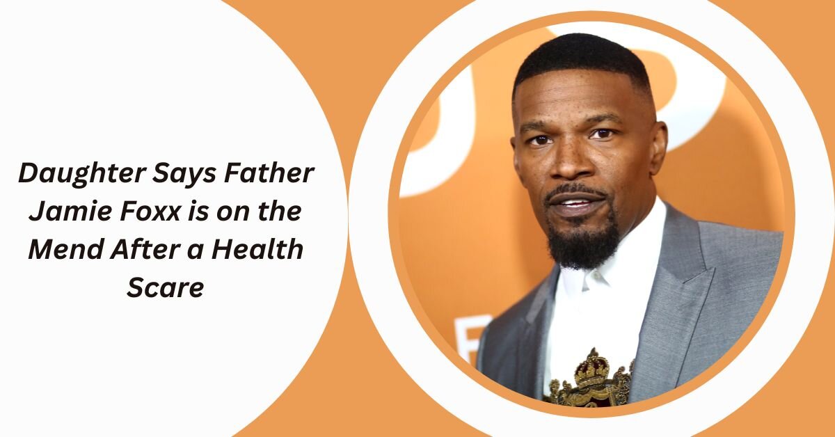 Daughter Says Father Jamie Foxx is on the Mend After a Health Scare
