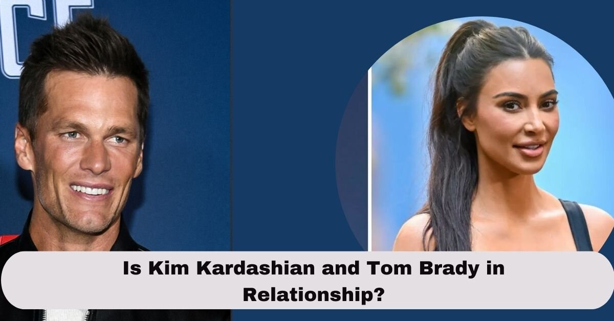 Is Kim Kardashian and Tom Brady in Relationship?